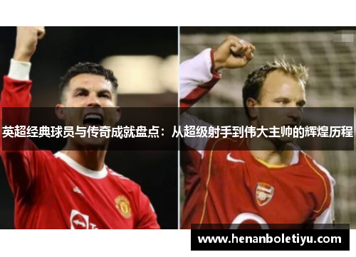 英超经典球员与传奇成就盘点：从超级射手到伟大主帅的辉煌历程