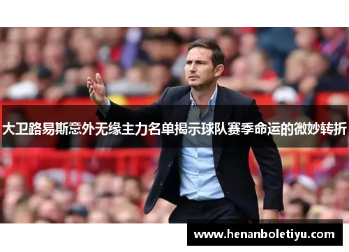 大卫路易斯意外无缘主力名单揭示球队赛季命运的微妙转折 大卫路易斯意外无缘主力名单揭示球队赛季命运的微妙转折